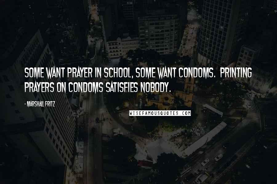 Marshall Fritz Quotes: Some want prayer in school, some want condoms. Printing prayers on condoms satisfies nobody.