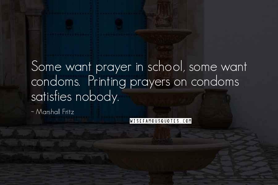 Marshall Fritz Quotes: Some want prayer in school, some want condoms. Printing prayers on condoms satisfies nobody.