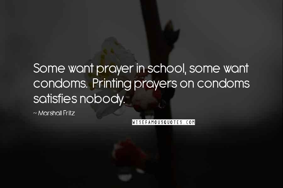 Marshall Fritz Quotes: Some want prayer in school, some want condoms. Printing prayers on condoms satisfies nobody.
