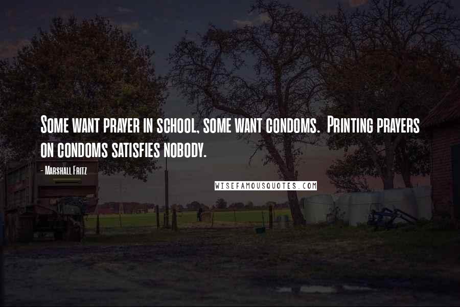 Marshall Fritz Quotes: Some want prayer in school, some want condoms. Printing prayers on condoms satisfies nobody.