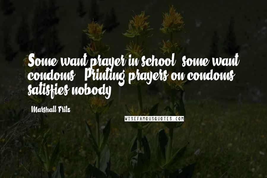 Marshall Fritz Quotes: Some want prayer in school, some want condoms. Printing prayers on condoms satisfies nobody.