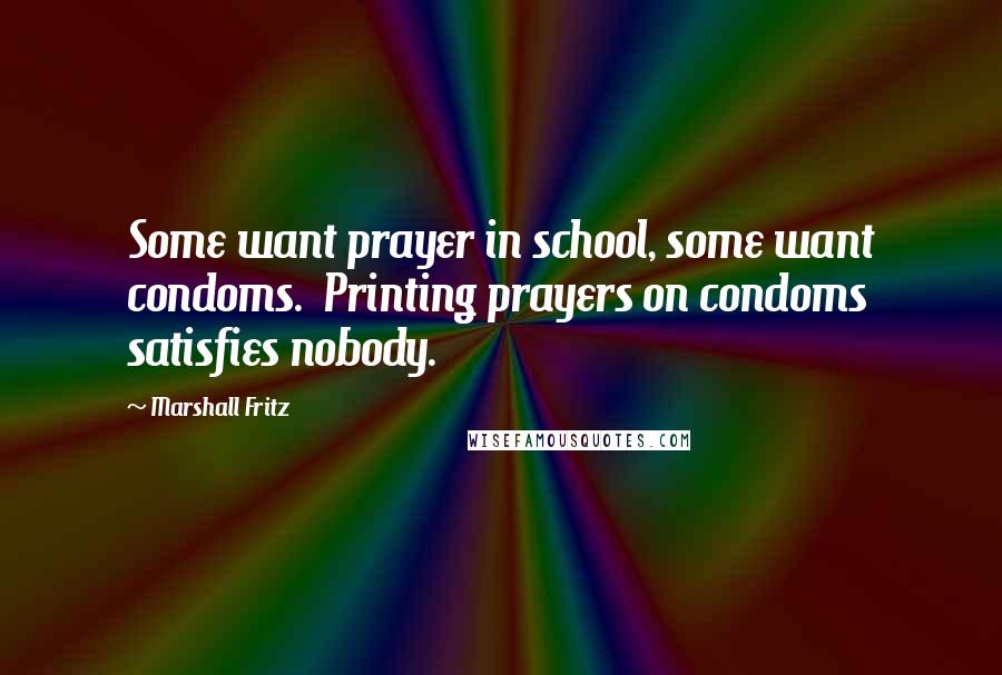 Marshall Fritz Quotes: Some want prayer in school, some want condoms. Printing prayers on condoms satisfies nobody.