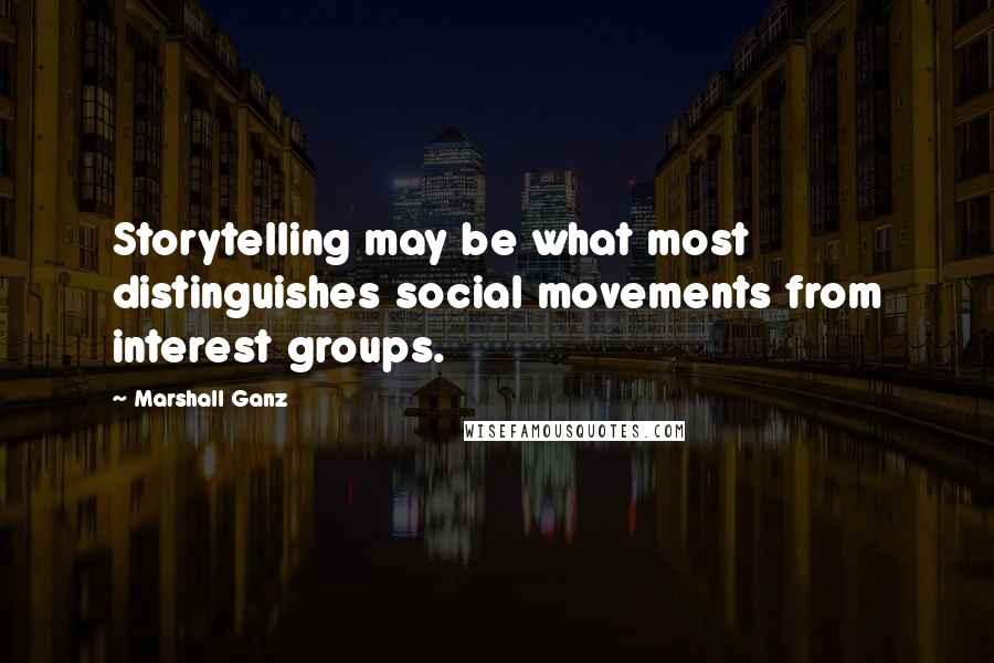 Marshall Ganz Quotes: Storytelling may be what most distinguishes social movements from interest groups.