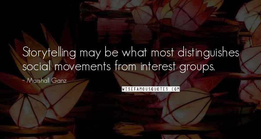 Marshall Ganz Quotes: Storytelling may be what most distinguishes social movements from interest groups.