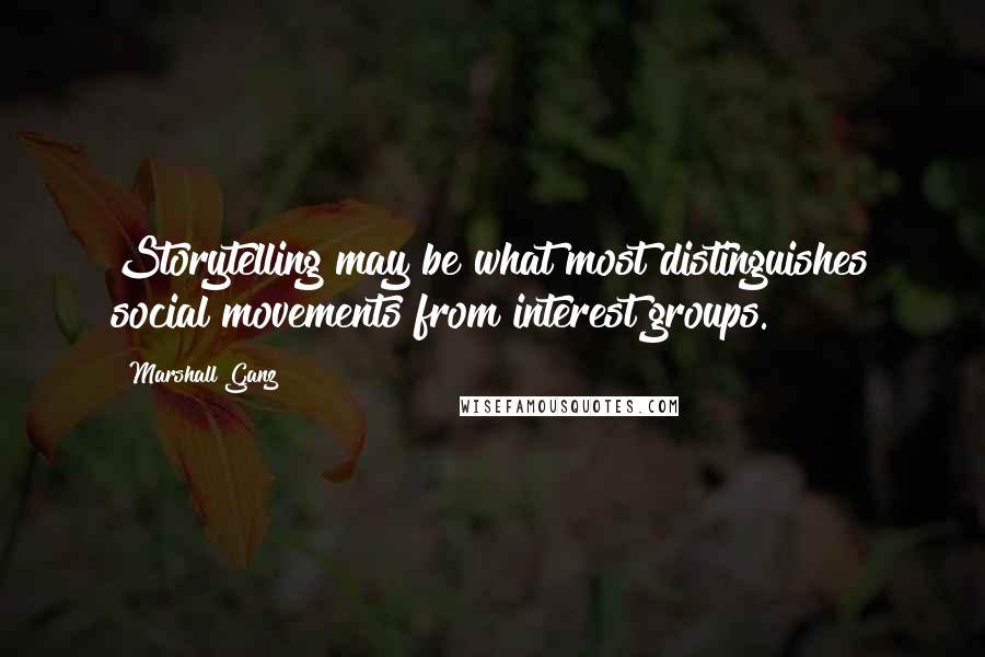 Marshall Ganz Quotes: Storytelling may be what most distinguishes social movements from interest groups.