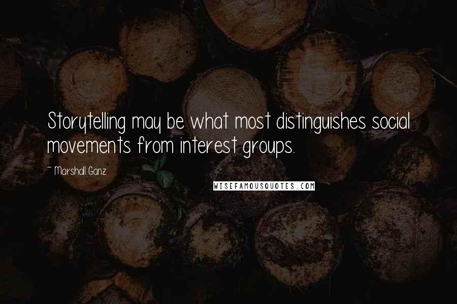 Marshall Ganz Quotes: Storytelling may be what most distinguishes social movements from interest groups.