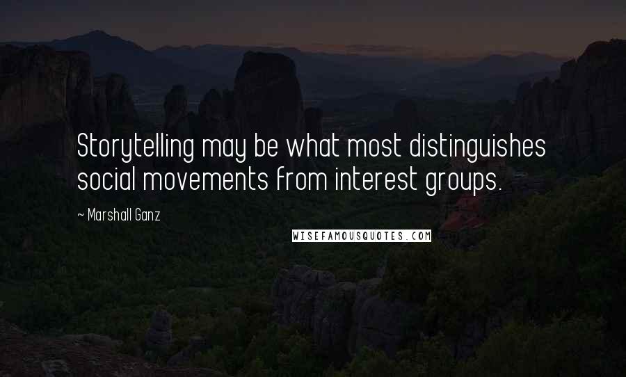 Marshall Ganz Quotes: Storytelling may be what most distinguishes social movements from interest groups.