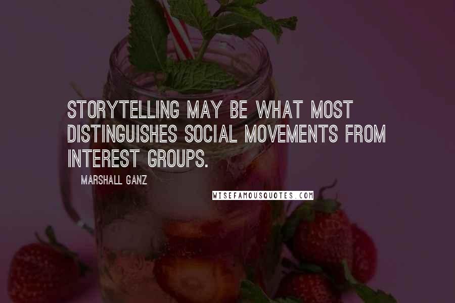 Marshall Ganz Quotes: Storytelling may be what most distinguishes social movements from interest groups.