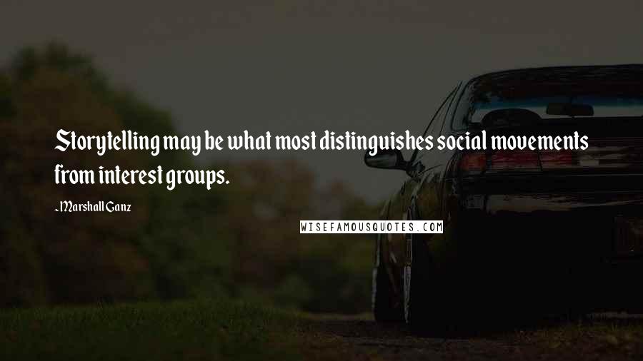 Marshall Ganz Quotes: Storytelling may be what most distinguishes social movements from interest groups.