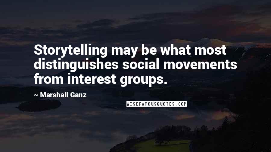 Marshall Ganz Quotes: Storytelling may be what most distinguishes social movements from interest groups.