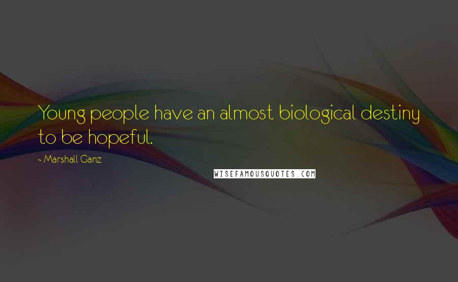 Marshall Ganz Quotes: Young people have an almost biological destiny to be hopeful.