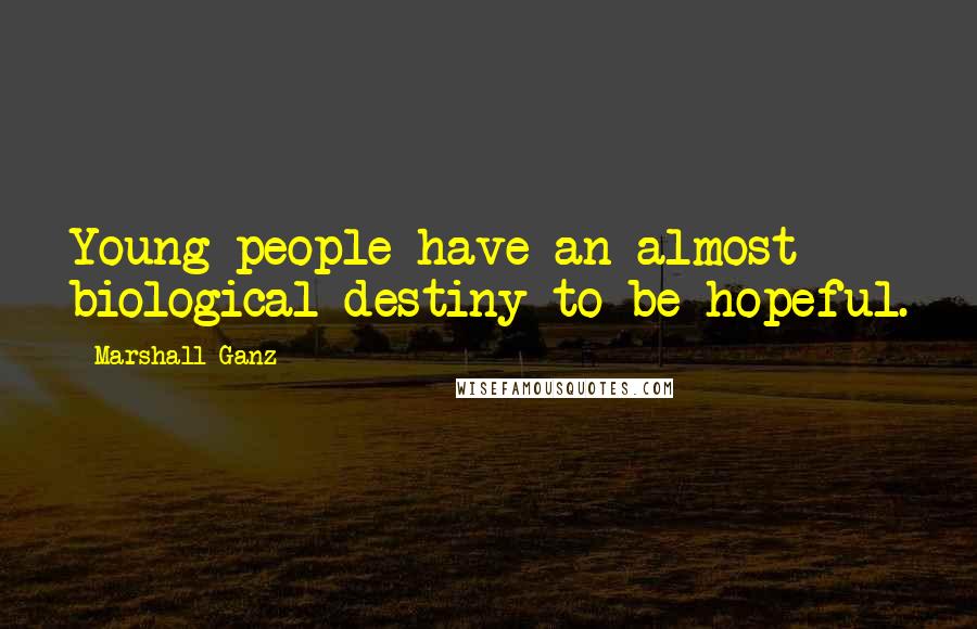 Marshall Ganz Quotes: Young people have an almost biological destiny to be hopeful.