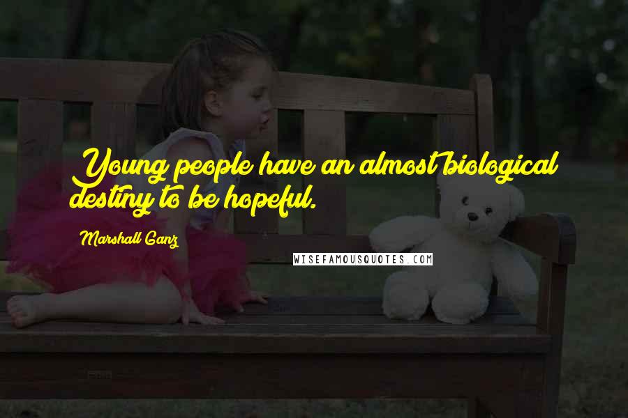 Marshall Ganz Quotes: Young people have an almost biological destiny to be hopeful.