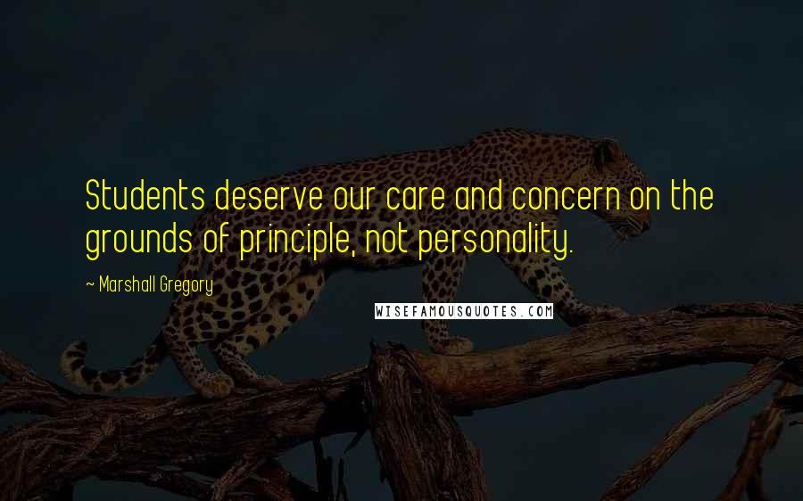 Marshall Gregory Quotes: Students deserve our care and concern on the grounds of principle, not personality.