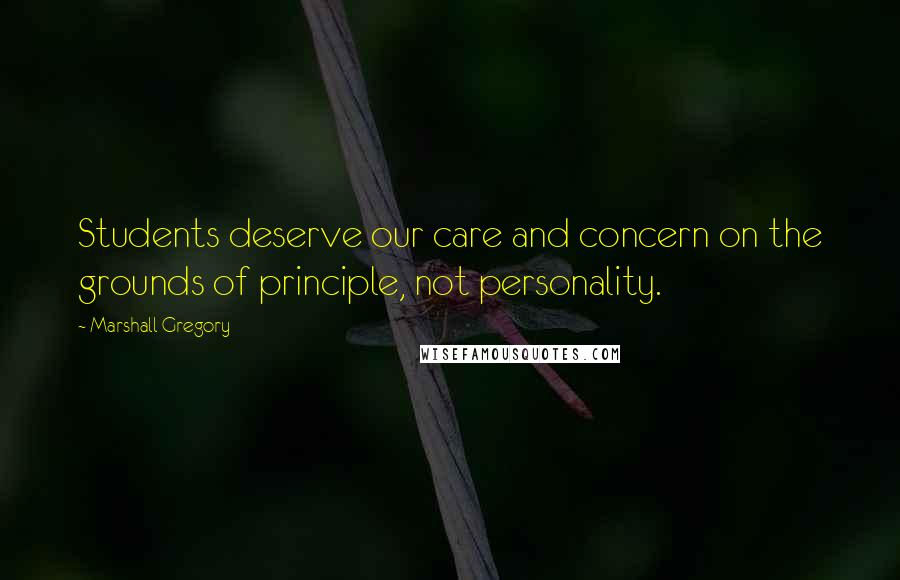 Marshall Gregory Quotes: Students deserve our care and concern on the grounds of principle, not personality.