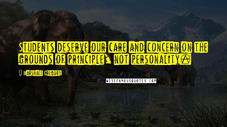Marshall Gregory Quotes: Students deserve our care and concern on the grounds of principle, not personality.