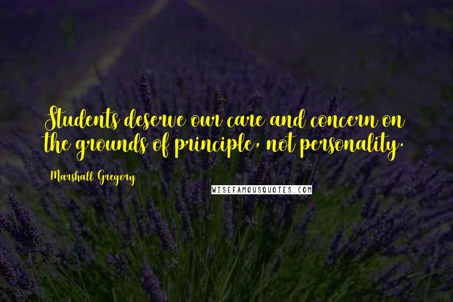 Marshall Gregory Quotes: Students deserve our care and concern on the grounds of principle, not personality.
