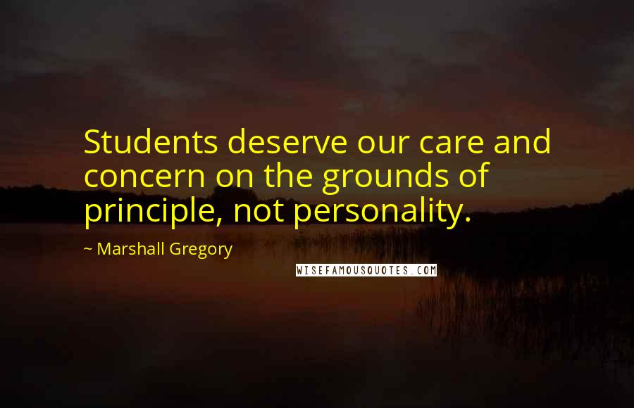 Marshall Gregory Quotes: Students deserve our care and concern on the grounds of principle, not personality.