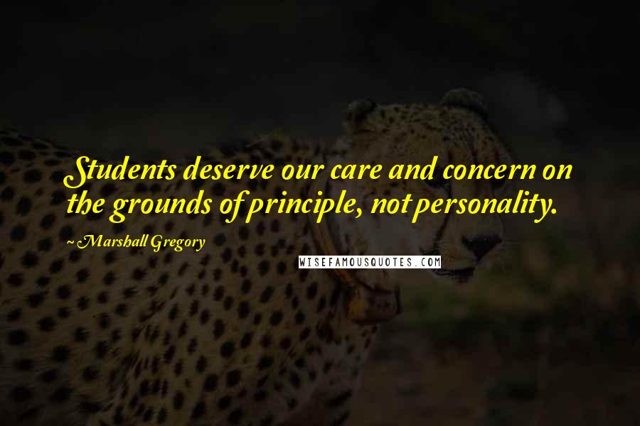 Marshall Gregory Quotes: Students deserve our care and concern on the grounds of principle, not personality.