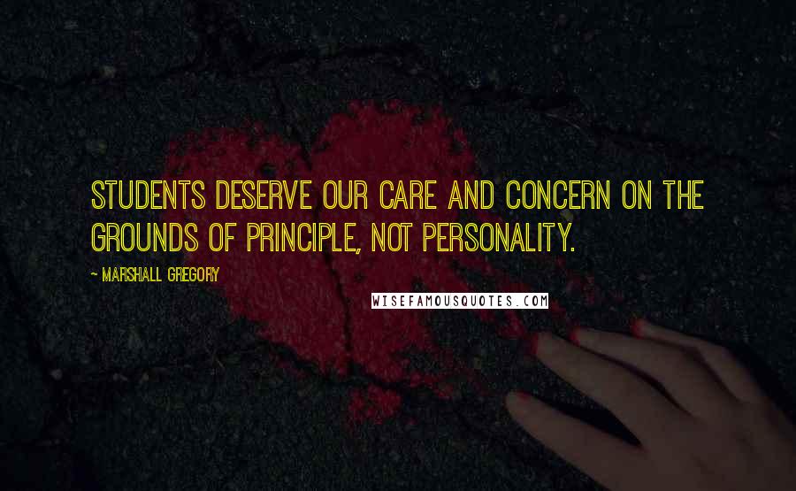 Marshall Gregory Quotes: Students deserve our care and concern on the grounds of principle, not personality.