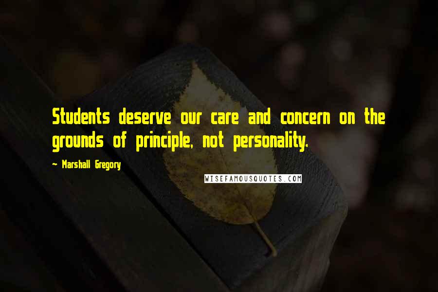 Marshall Gregory Quotes: Students deserve our care and concern on the grounds of principle, not personality.