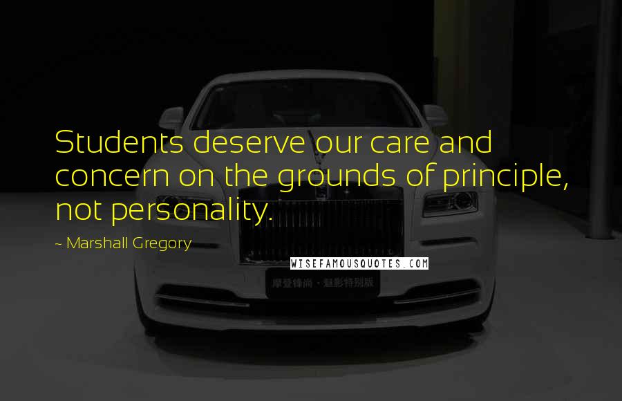 Marshall Gregory Quotes: Students deserve our care and concern on the grounds of principle, not personality.