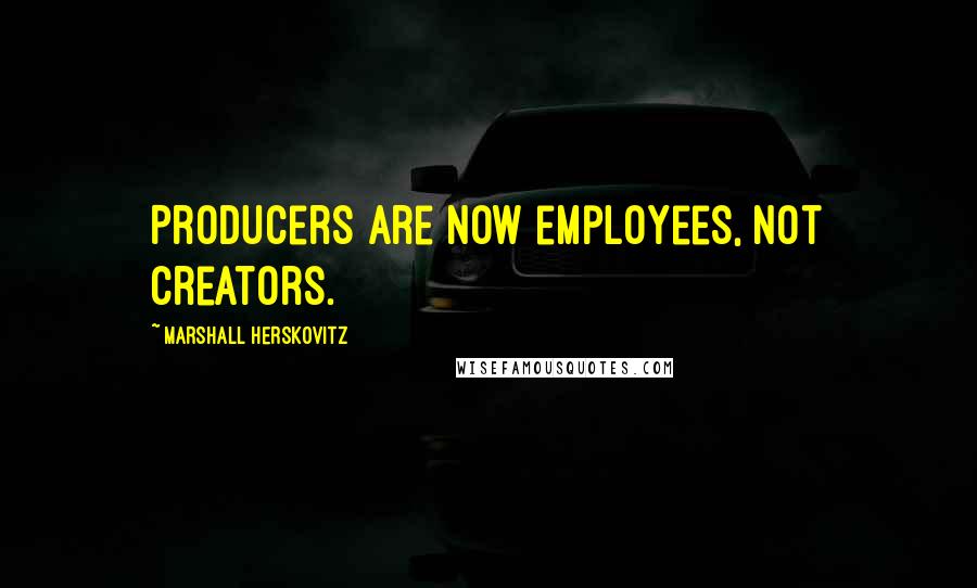 Marshall Herskovitz Quotes: Producers are now employees, not creators.