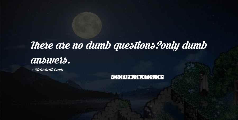 Marshall Loeb Quotes: There are no dumb questions?only dumb answers.