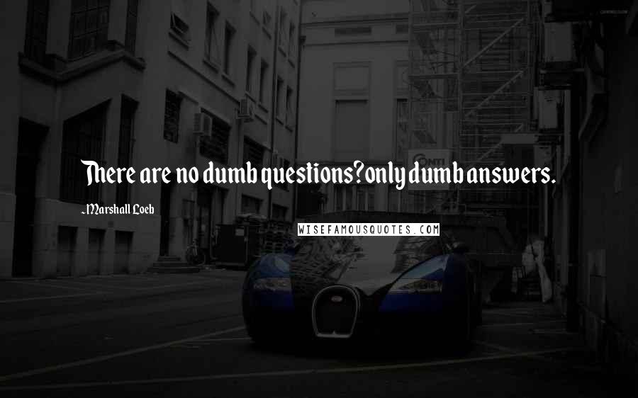 Marshall Loeb Quotes: There are no dumb questions?only dumb answers.