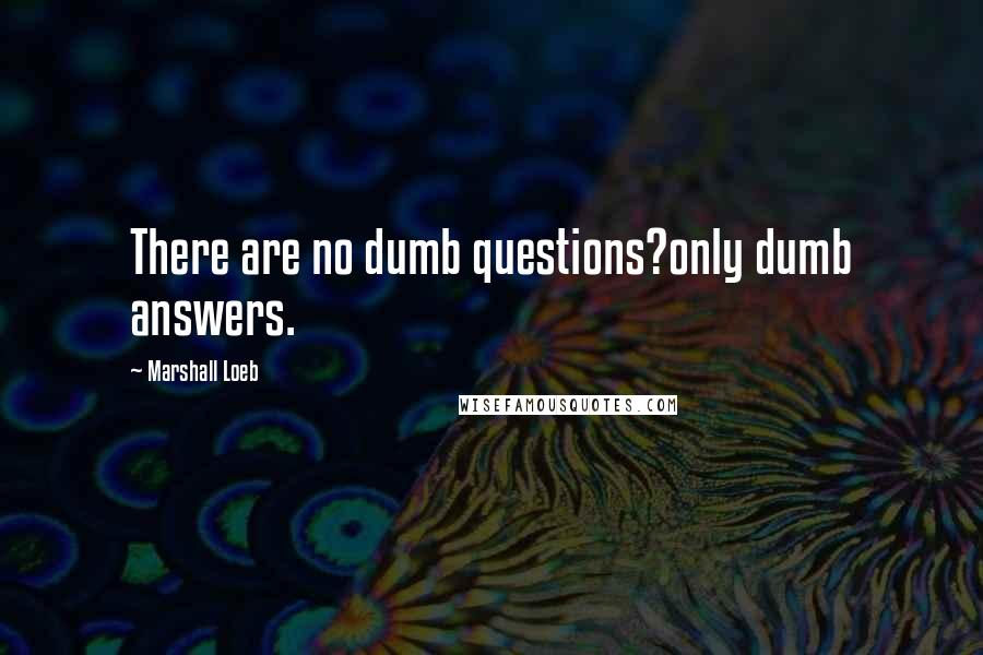 Marshall Loeb Quotes: There are no dumb questions?only dumb answers.