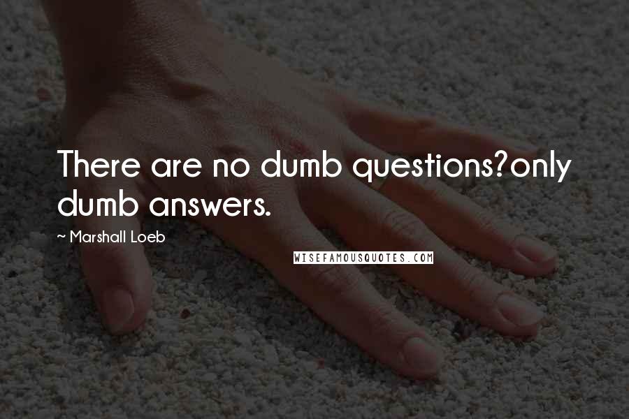 Marshall Loeb Quotes: There are no dumb questions?only dumb answers.