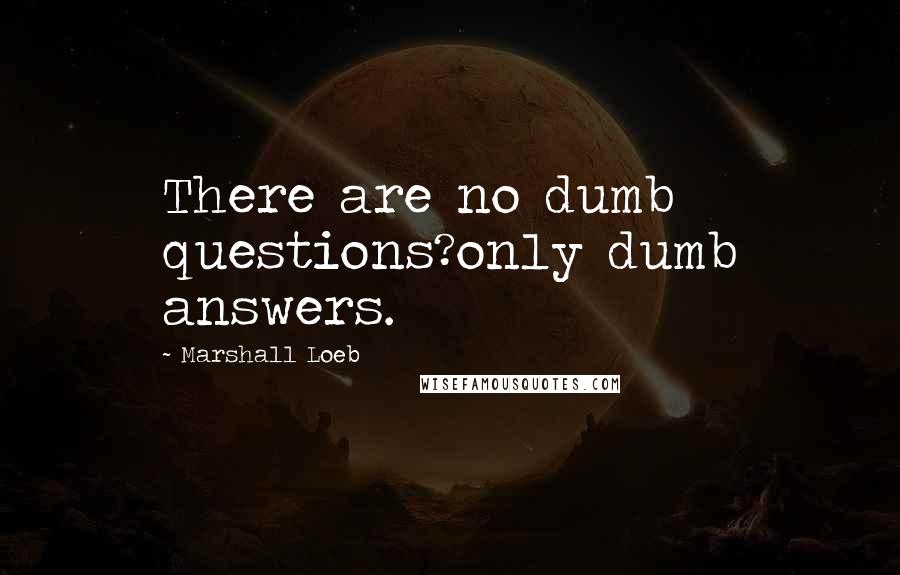 Marshall Loeb Quotes: There are no dumb questions?only dumb answers.