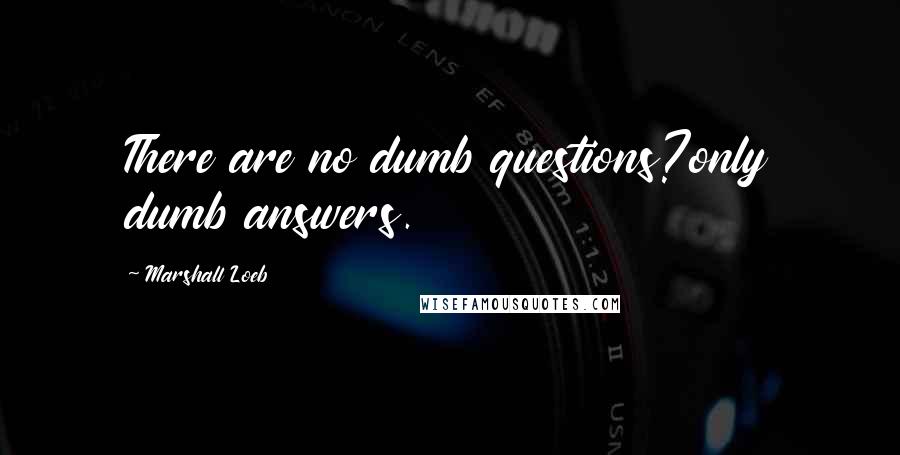 Marshall Loeb Quotes: There are no dumb questions?only dumb answers.