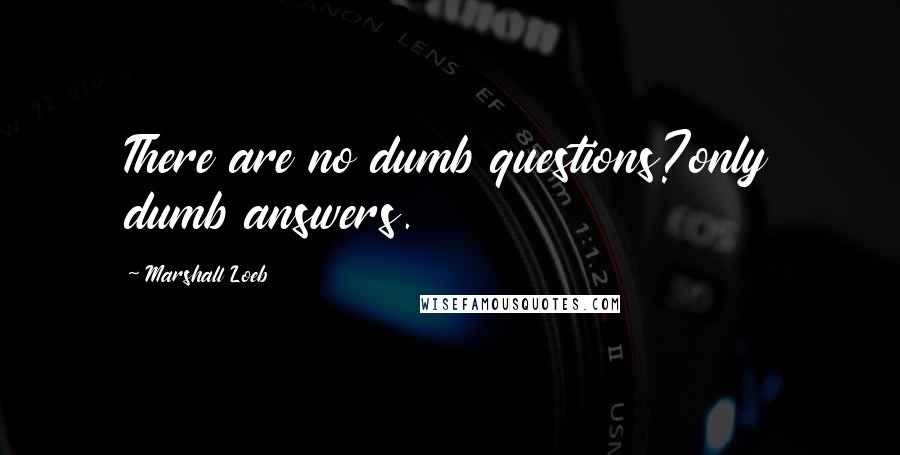 Marshall Loeb Quotes: There are no dumb questions?only dumb answers.