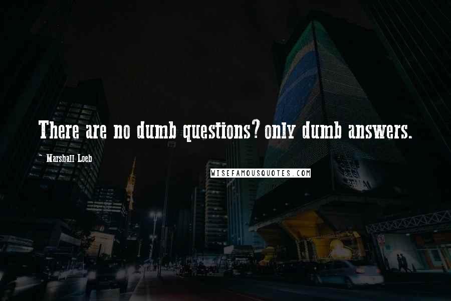 Marshall Loeb Quotes: There are no dumb questions?only dumb answers.