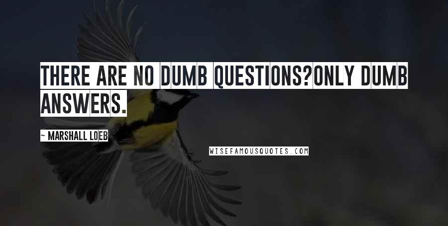 Marshall Loeb Quotes: There are no dumb questions?only dumb answers.