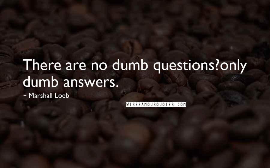 Marshall Loeb Quotes: There are no dumb questions?only dumb answers.