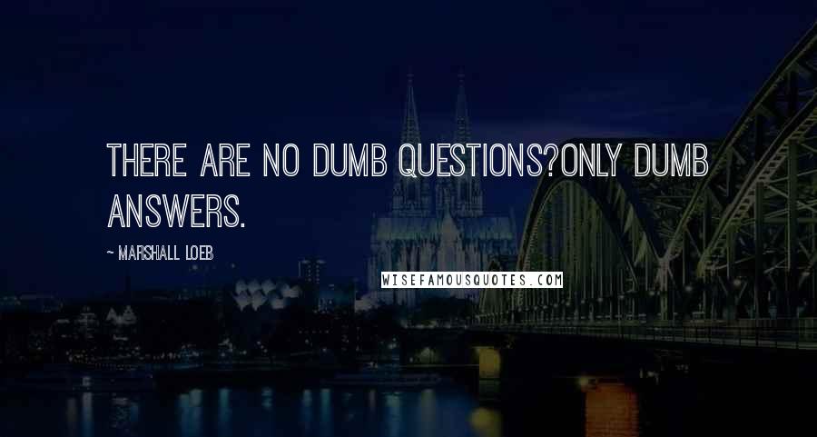 Marshall Loeb Quotes: There are no dumb questions?only dumb answers.