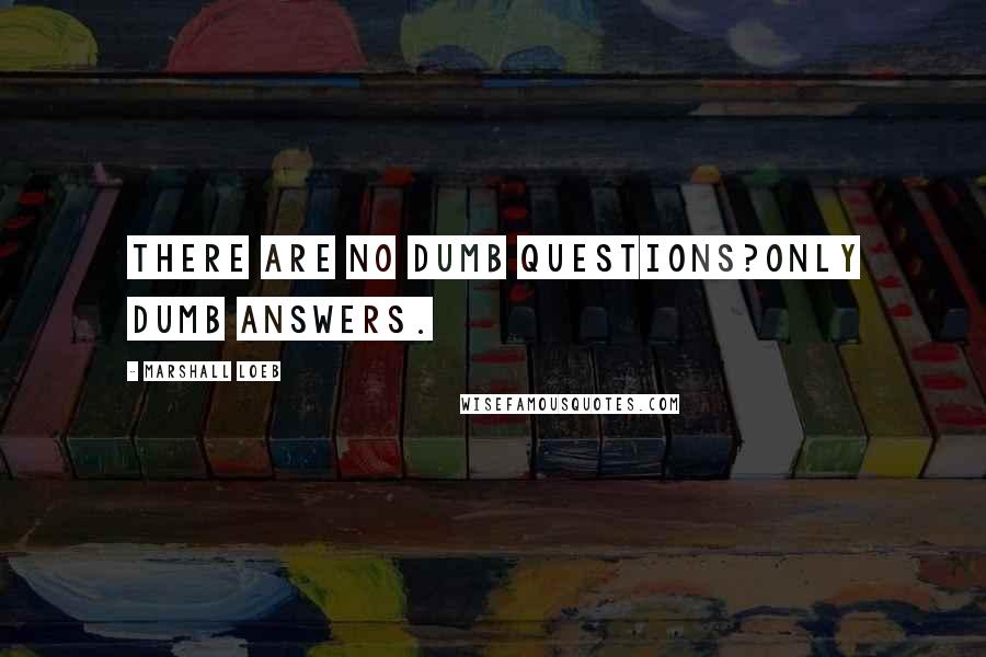 Marshall Loeb Quotes: There are no dumb questions?only dumb answers.