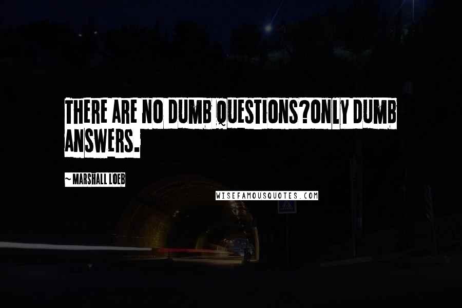 Marshall Loeb Quotes: There are no dumb questions?only dumb answers.