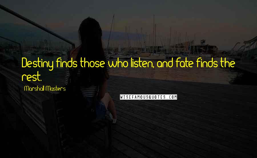 Marshall Masters Quotes: Destiny finds those who listen, and fate finds the rest.