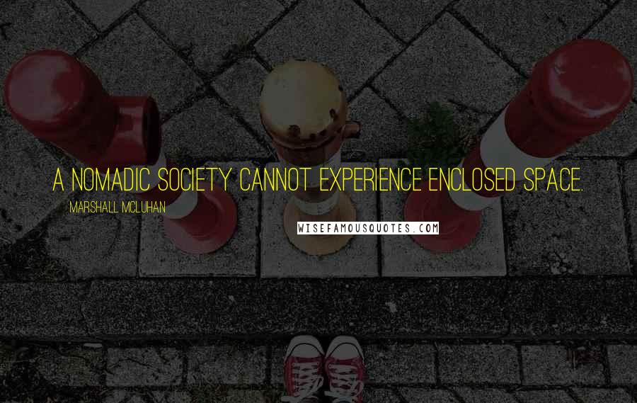 Marshall McLuhan Quotes: A nomadic society cannot experience enclosed space.