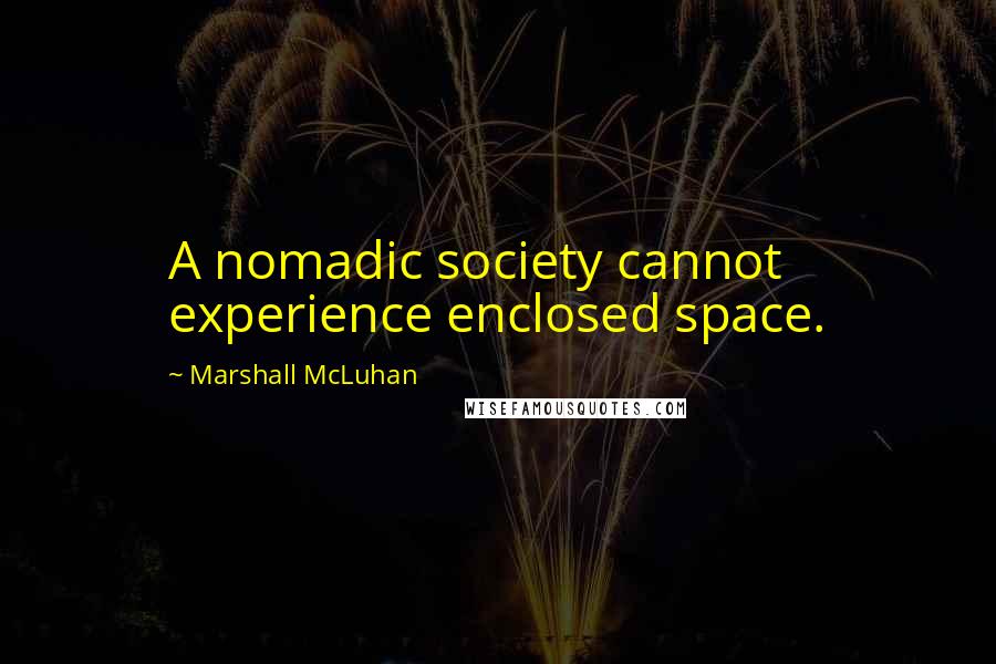 Marshall McLuhan Quotes: A nomadic society cannot experience enclosed space.