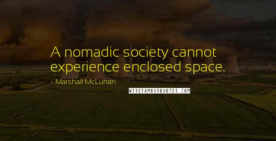 Marshall McLuhan Quotes: A nomadic society cannot experience enclosed space.