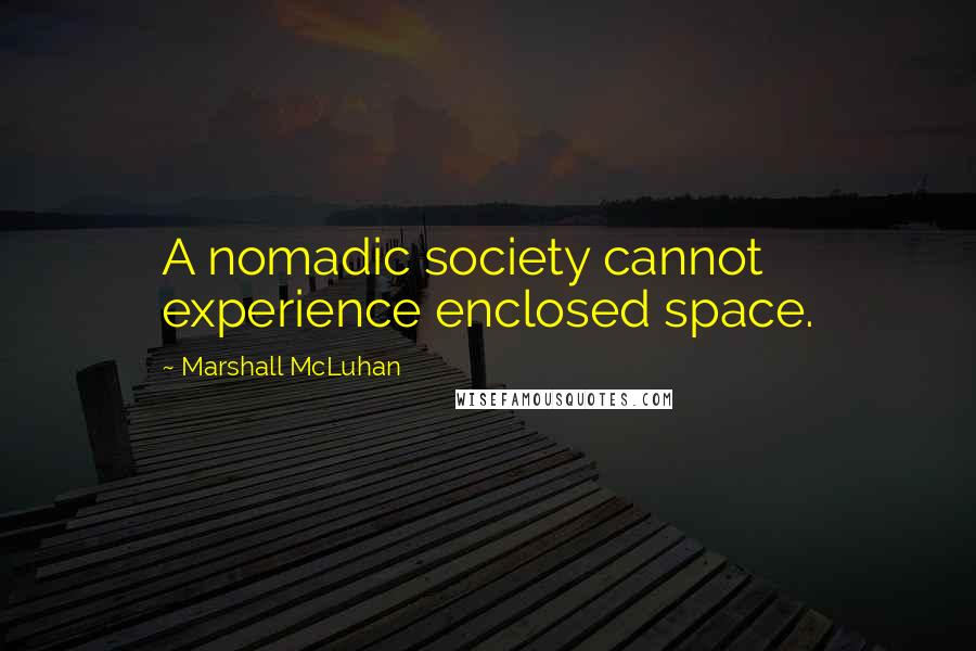 Marshall McLuhan Quotes: A nomadic society cannot experience enclosed space.