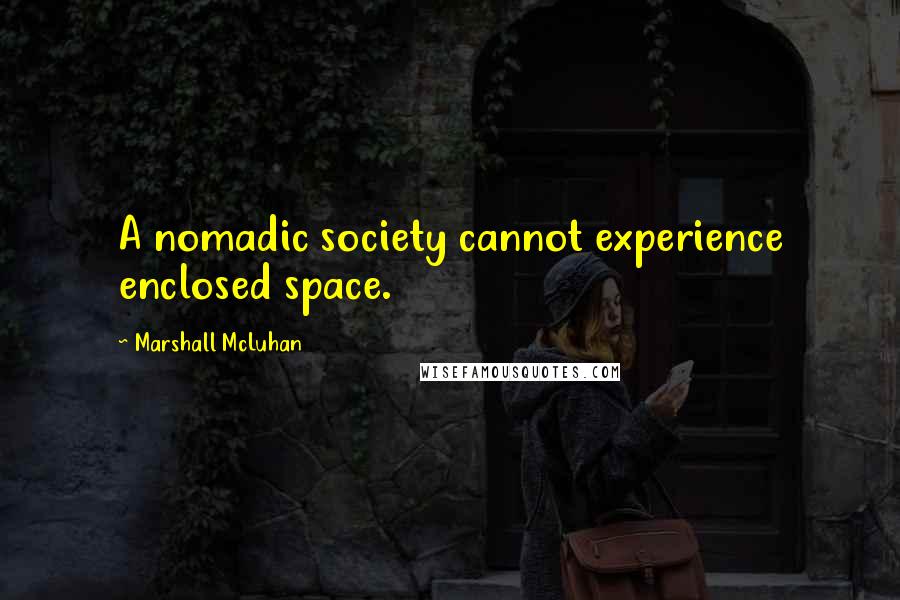 Marshall McLuhan Quotes: A nomadic society cannot experience enclosed space.