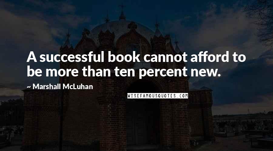 Marshall McLuhan Quotes: A successful book cannot afford to be more than ten percent new.