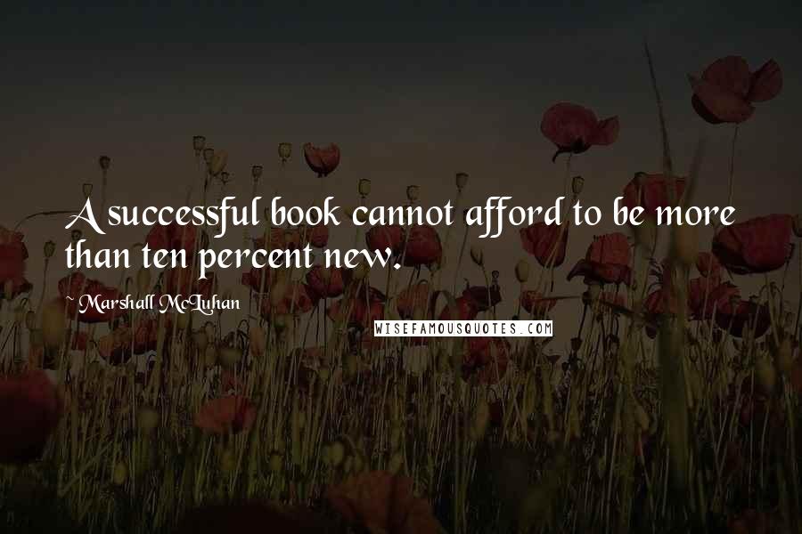 Marshall McLuhan Quotes: A successful book cannot afford to be more than ten percent new.