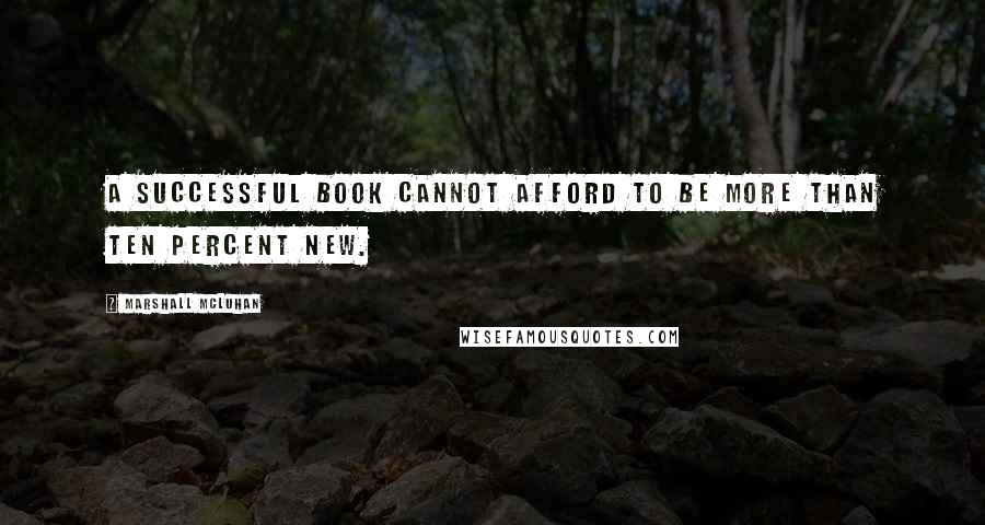 Marshall McLuhan Quotes: A successful book cannot afford to be more than ten percent new.