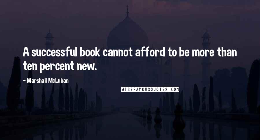 Marshall McLuhan Quotes: A successful book cannot afford to be more than ten percent new.